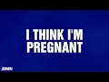 I Think I m Pregnant Category JEOPARDY