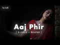 Lagu Aaj Phir Tumpe Pyar Aaya Hai | { Slowed + Reverb } Arijit Singh. Samria Koppikar | Hate Story 2