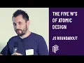 The Five Ws of Atomic Design - JS Roundabout