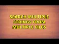 Search multiple strings from multiple files 2 Solutions