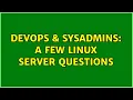 DevOps SysAdmins A few linux server questions 2 Solutions