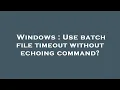 Windows Use batch file timeout without echoing command