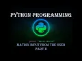 Python Programming Matrix input from user Part II