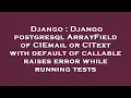 Django Django postgresql ArrayField of CIEmail or CIText with default of callable raises error whi