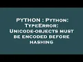 PYTHON Python TypeError Unicode-objects must be encoded before hashing