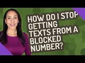 How do I stop getting texts from a blocked number