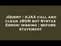 jQuery AJAX call and clean JSON but Syntax Error missing before statement