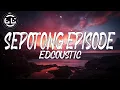 Download Lagu Edcoustic - Sepotong Episode (Lyrics)