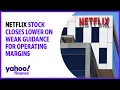 Netflix stock closes lower on weak guidance for operating margins