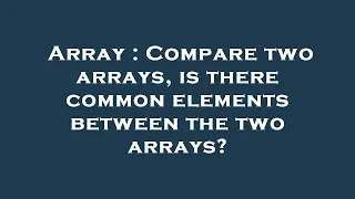 Array Compare two arrays is there common elements between the two arrays