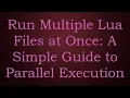 Run Multiple Lua Files at Once A Simple Guide to Parallel Execution
