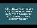 SQL How to encrypt and decrypt integer data type column in SQL Server using symmetric key