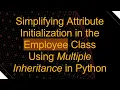 Simplifying Attribute Initialization in the Employee Class Using Multiple Inheritance in Python