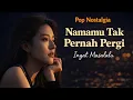 Lagu LAGU NOSTALGIA TERBARU MASIH Namamu Tak Perna Pergi Tak perna Pergi bikin ingat masalalu.