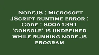 NodeJS Microsoft JScript runtime error Code 800A1391 console is undefined while running node