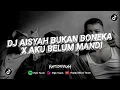 Download Lagu DJ Aisyah Bukan Boneka X Aku Belum Mandi Sound Viral Di Tik Tok 2022 By Sahrul Ckn