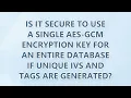 Is it Secure to Use a Single AES-GCM Encryption Key for an Entire Database if Unique IVs and Tags Ar