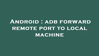 Android adb forward remote port to local machine
