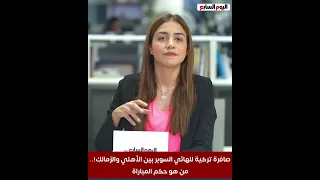 صافرة تركية لنهائي السوبر بين الأهلي والزمالك من هو حكم المباراة 