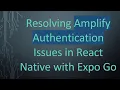 Resolving Amplify Authentication Issues in React Native with Expo Go