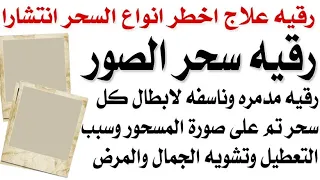 رقيه سحر الصور رقيه مدمرة وناسفه لابطال كل سحر على صورة المسحور بالتعطيل والمرض وتشويه ووقف الحال 