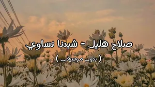 صلاح هليل   شبدنا نساوي العمر رايح  بدون موسيقى   دندنها