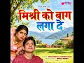 Mishri Ko Bagh Laga De