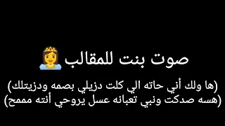 صوت بنت للمقالب ها ولك اني حاته الي كلت دزلي بصمه ودزيتلك هسه صدكت ونبي تعبانه عسل يروحي انته مممح 