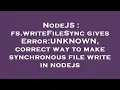 NodeJS fs writeFileSync gives Error UNKNOWN correct way to make synchronous file write in nodejs