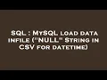 SQL MySQL load data infile NULL String in CSV for datetime