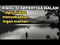 Lagu Lagu sedih dan enak di dengar sa'at mau tidur (RINDU DI SEPERTIGA MALAM) 