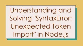 Understanding and Solving SyntaxError Unexpected Token Import in Node js