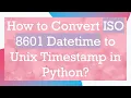 How to Convert ISO 8601 Datetime to Unix Timestamp in Python