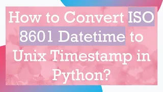 How to Convert ISO 8601 Datetime to Unix Timestamp in Python