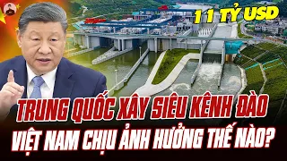TRUNG QUỐC BỎ 11 TỶ USD XÂY SIÊU KÊNH ĐÀO NỐI TÂY GIANG-VỊNH BẮC BỘ:VIỆT NAM CHỊU ẢNH HƯỞNG THẾ NÀO?