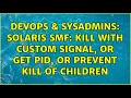 DevOps SysAdmins Solaris SMF Kill with custom signal or get PID or prevent kill of children