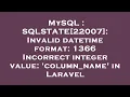 MySQL SQLSTATE 22007 Invalid datetime format 1366 Incorrect integer value column - name in Lar