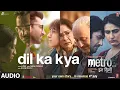 Download Lagu Metro…In Dino: Dil Ka Kya (Audio) | Anurag Basu | Pritam, Raghav Chaitanya, Anurag S | Bhushan Kumar