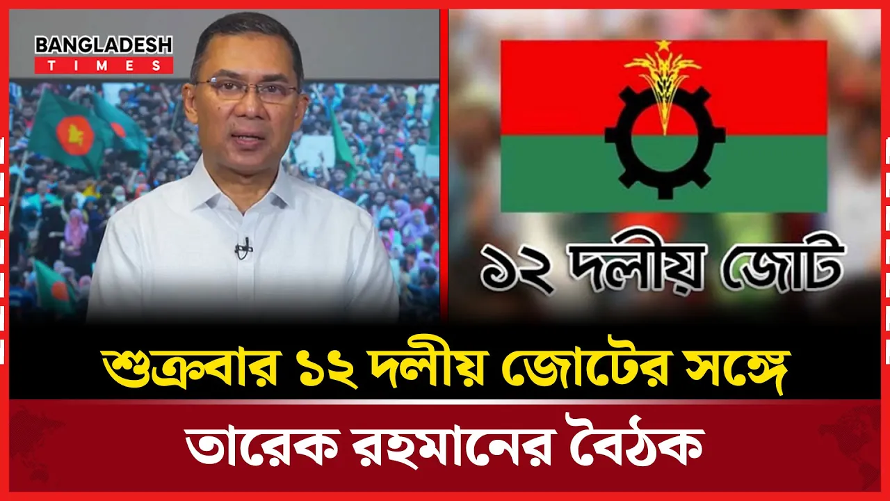আসছে ১২ দলীয় জোটের সঙ্গে তারেক রহমানের ভার্চুয়াল বৈঠক