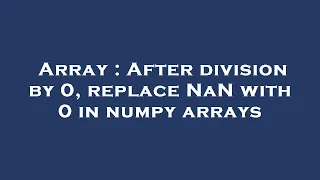 Array After division by 0 replace NaN with 0 in numpy arrays