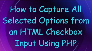 How to Capture All Selected Options from an HTML Checkbox Input Using PHP