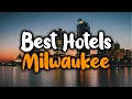 Best Hotels In Milwaukee Wisconsin - For Families Couples Work Trips Luxury Budget