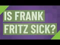 Is Frank Fritz Sick