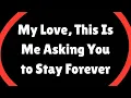 My Love This Is Me Asking You to Stay Forever