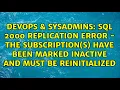 SQL 2000 Replication error - The subscription s have been marked inactive and must be