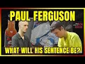 Paul Ferguson What will his Sentence be