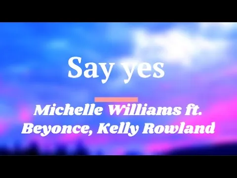 Download MP3 Michelle Williams ft. Beyonce, Kelly Rowland Say Yes -Lyrics