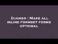 Django Make all inline formset forms optional