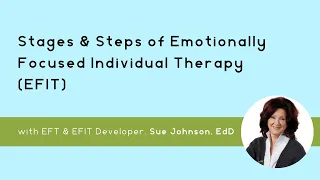 The Stages Steps of Emotionally Focused Individual Therapy EFIT with Sue Johnson EdD