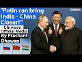 Putin can bring India-China Closer! Chinese Official Media | By Prashant Dhawan